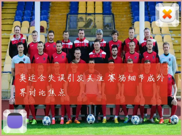奥运会失误引发关注 赛场细节成外界讨论焦点