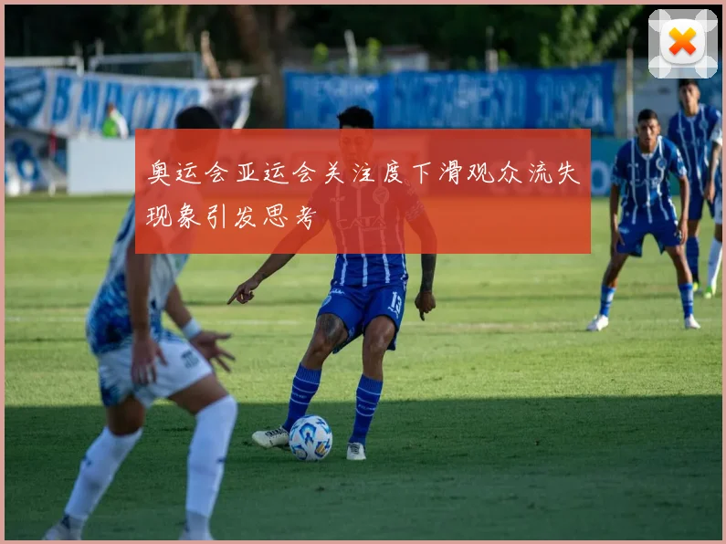 奥运会亚运会关注度下滑观众流失现象引发思考