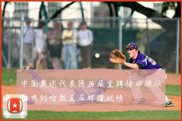 中国奥运代表团历届金牌榜回顾从雅典到伦敦五届辉煌战绩