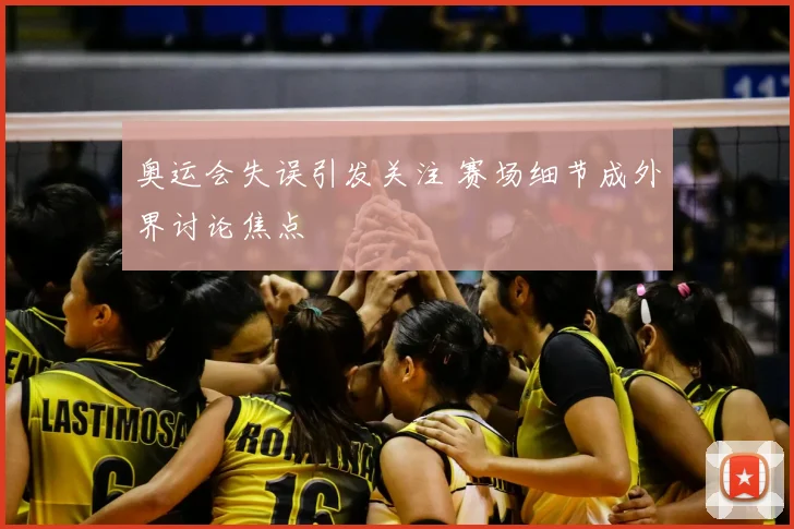 奥运会失误引发关注 赛场细节成外界讨论焦点