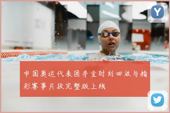 中国奥运代表团夺金时刻回放与精彩赛事片段完整版上线