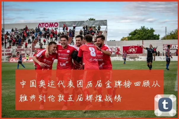 中国奥运代表团历届金牌榜回顾从雅典到伦敦五届辉煌战绩