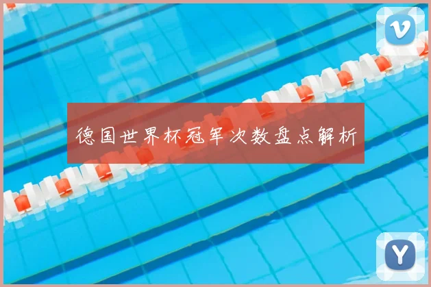 德国世界杯冠军次数盘点解析