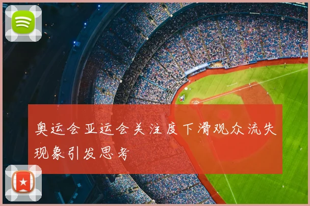 奥运会亚运会关注度下滑观众流失现象引发思考