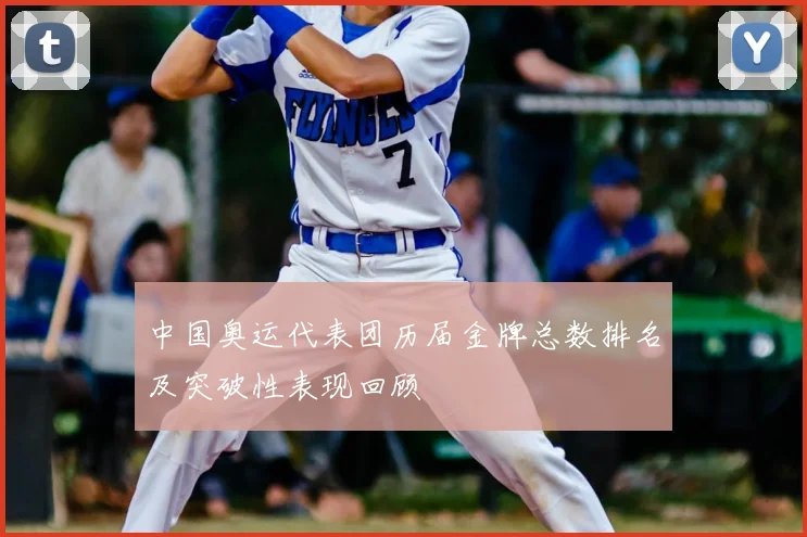 中国奥运代表团历届金牌总数排名及突破性表现回顾