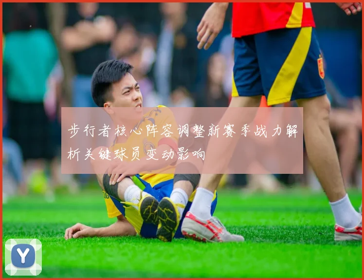步行者核心阵容调整新赛季战力解析关键球员变动影响