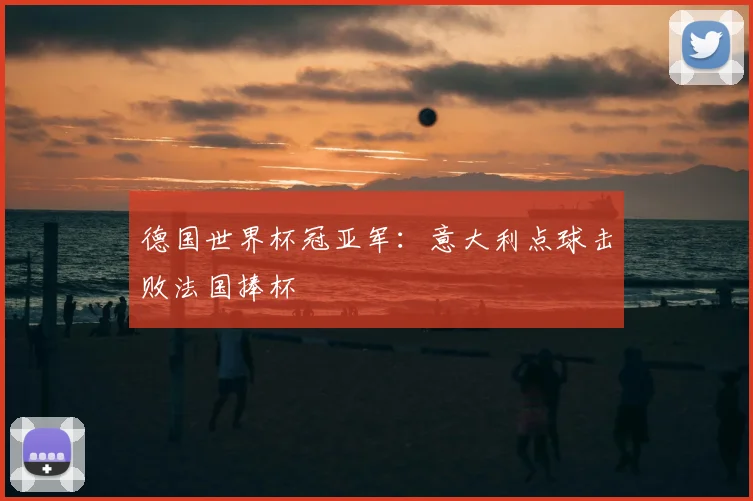 德国世界杯冠亚军:意大利点球击败法国捧杯