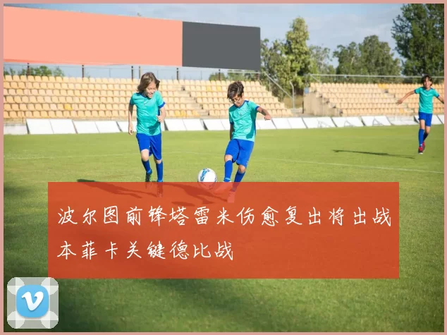 波尔图前锋塔雷米伤愈复出将出战本菲卡关键德比战
