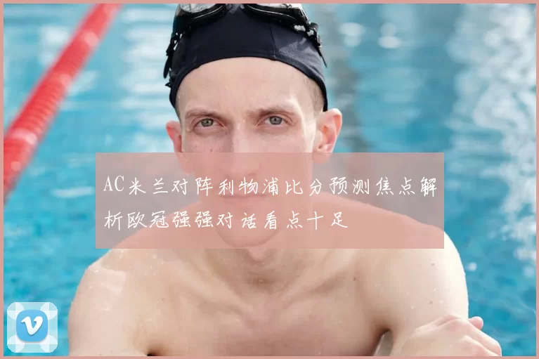 AC米兰对阵利物浦比分预测焦点解析欧冠强强对话看点十足