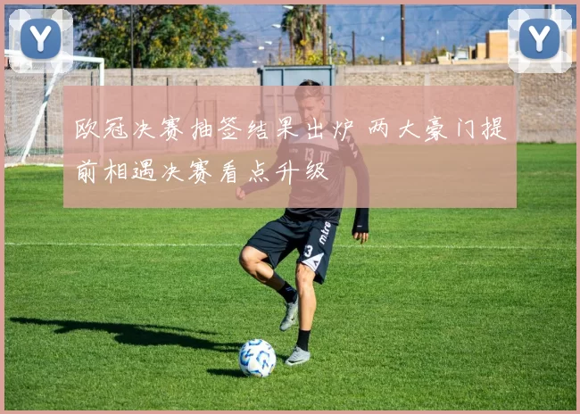 欧冠决赛抽签结果出炉 两大豪门提前相遇决赛看点升级
