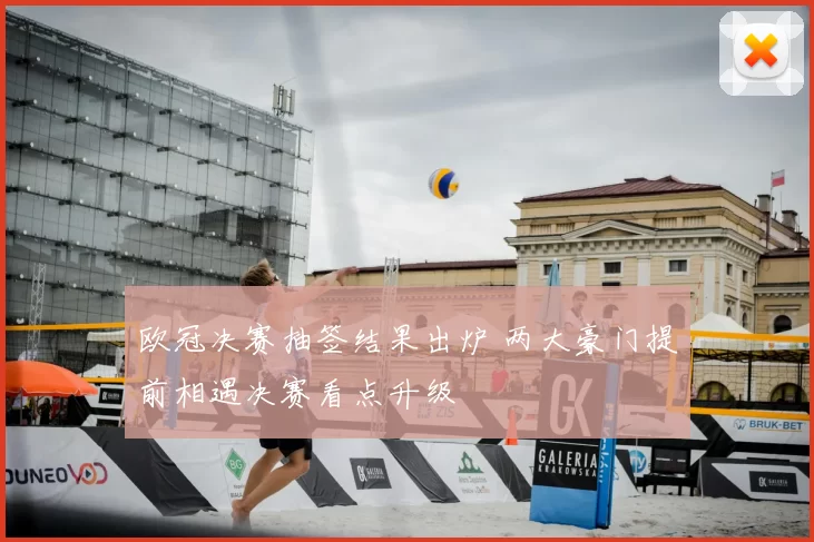 欧冠决赛抽签结果出炉 两大豪门提前相遇决赛看点升级