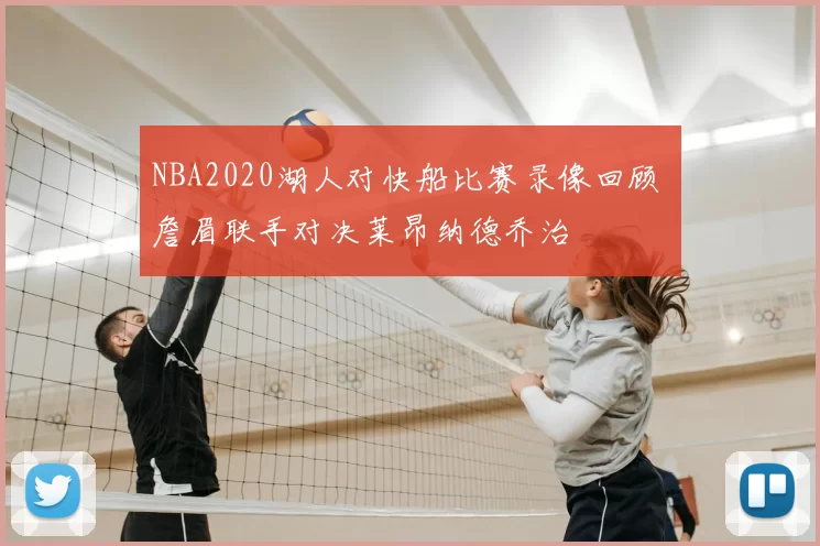 NBA2020湖人对快船比赛录像回顾 詹眉联手对决莱昂纳德乔治