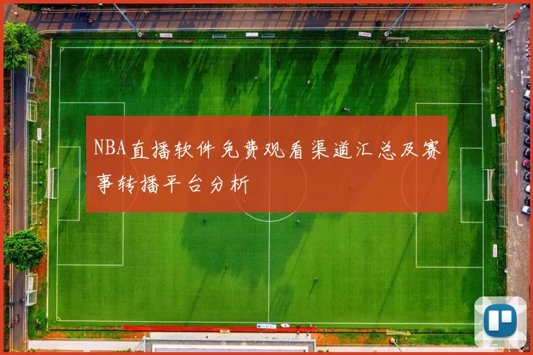 NBA直播软件免费观看渠道汇总及赛事转播平台分析