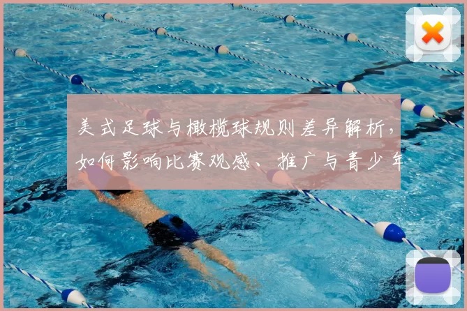 美式足球与橄榄球规则差异解析,如何影响比赛观感、推广与青少年参与