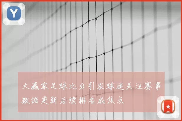 大赢家足球比分引发球迷关注赛事数据更新后续排名成焦点