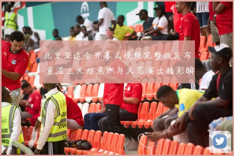 北京亚运会开幕式视频完整版发布 重温主火炬点燃与文艺演出精彩瞬间