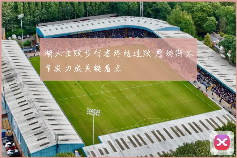 湖人击败步行者终结连败 詹姆斯末节发力成关键看点