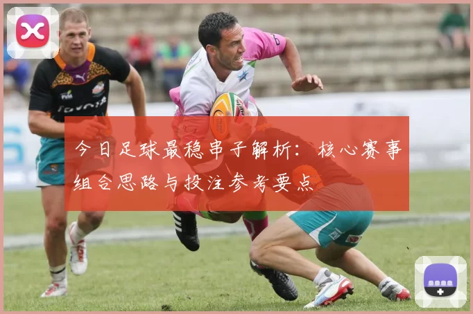 今日足球最稳串子解析：核心赛事组合思路与投注参考要点