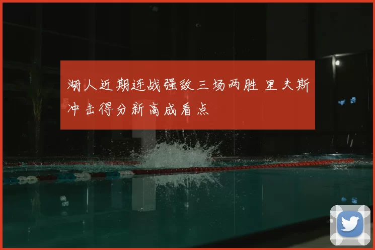 湖人近期连战强敌三场两胜 里夫斯冲击得分新高成看点