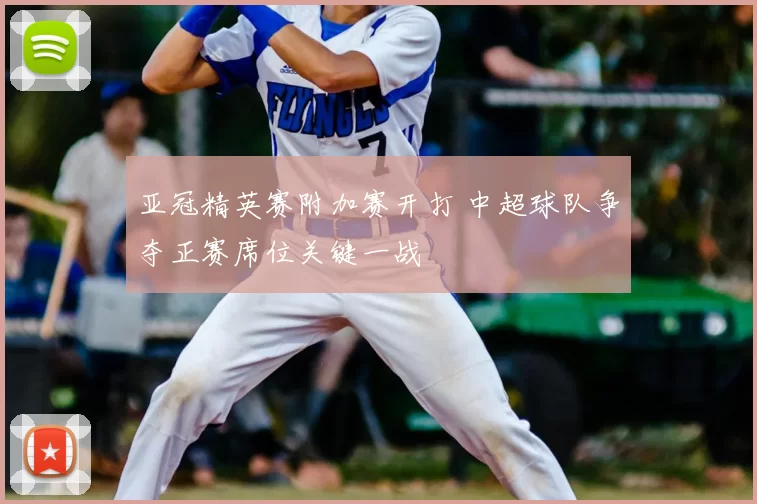 亚冠精英赛附加赛开打 中超球队争夺正赛席位关键一战