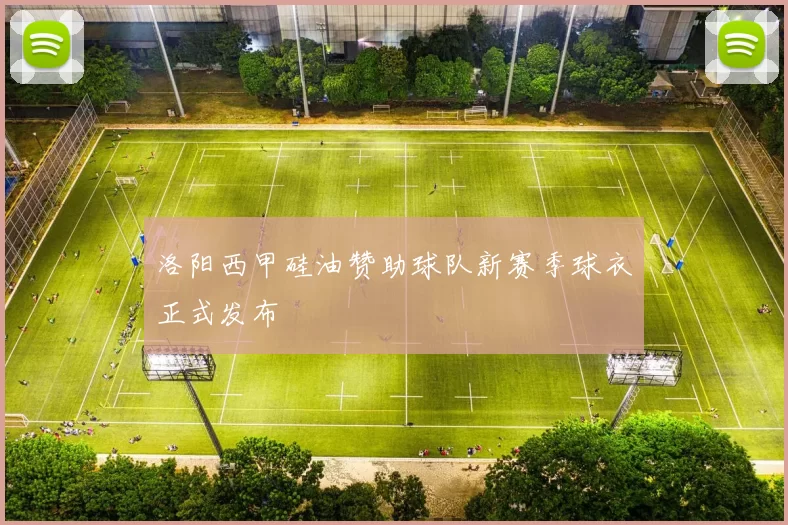 洛阳西甲硅油赞助球队新赛季球衣正式发布