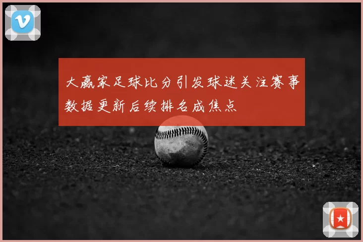 大赢家足球比分引发球迷关注赛事数据更新后续排名成焦点