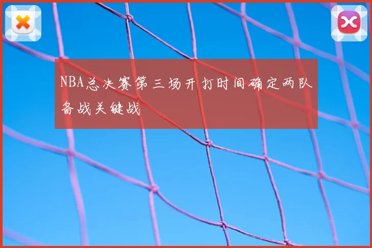 NBA总决赛第三场开打时间确定两队备战关键战
