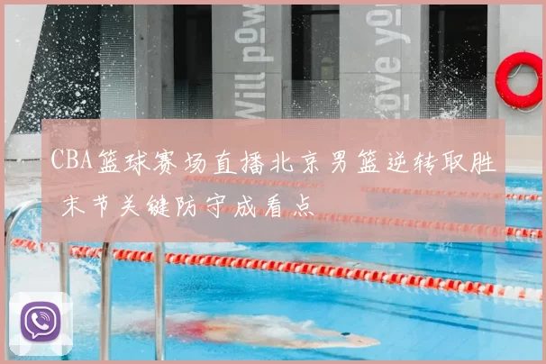 CBA篮球赛场直播北京男篮逆转取胜 末节关键防守成看点