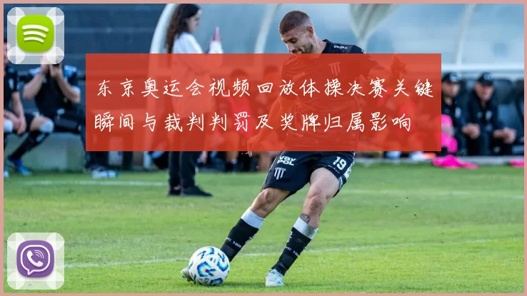 东京奥运会视频回放体操决赛关键瞬间与裁判判罚及奖牌归属影响