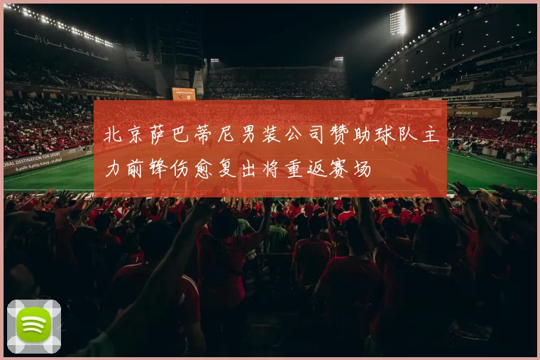 北京萨巴蒂尼男装公司赞助球队主力前锋伤愈复出将重返赛场