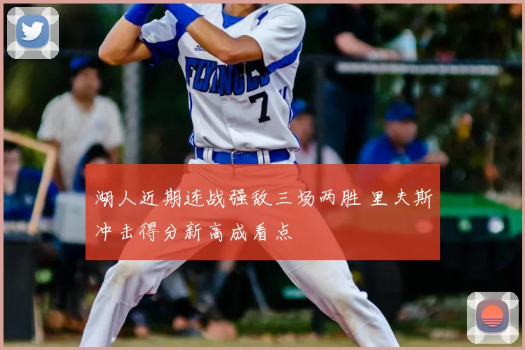 湖人近期连战强敌三场两胜 里夫斯冲击得分新高成看点
