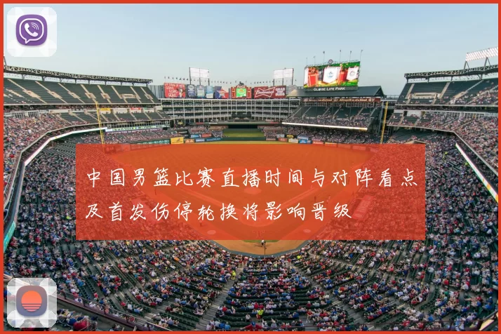 中国男篮比赛直播时间与对阵看点及首发伤停轮换将影响晋级