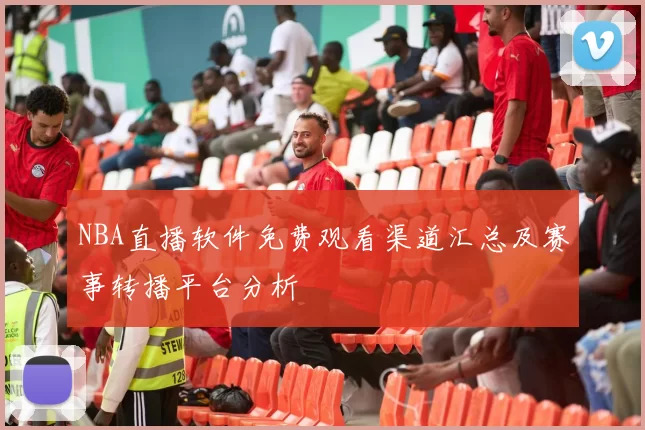 NBA直播软件免费观看渠道汇总及赛事转播平台分析