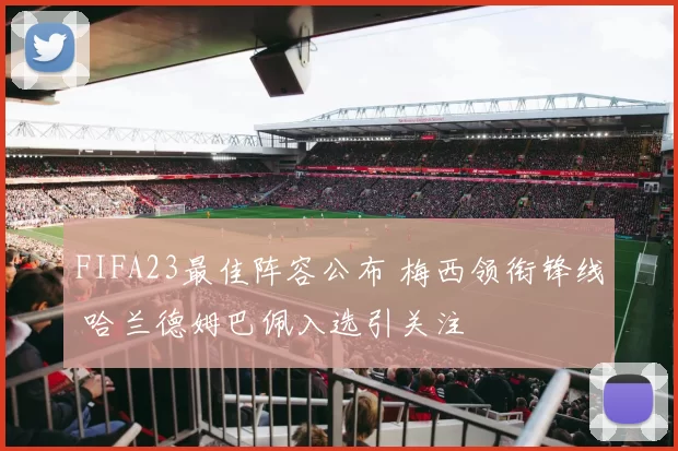 FIFA23最佳阵容公布 梅西领衔锋线 哈兰德姆巴佩入选引关注