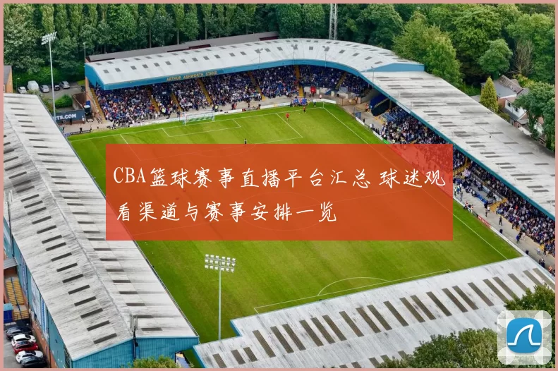 CBA篮球赛事直播平台汇总 球迷观看渠道与赛事安排一览