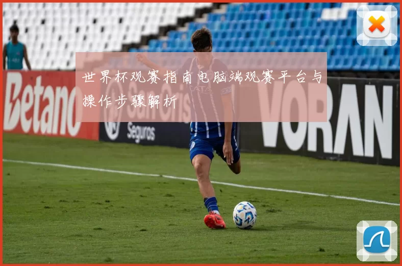 世界杯观赛指南电脑端观赛平台与操作步骤解析
