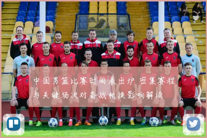 中国男篮比赛时间表出炉 密集赛程与关键场次对备战轮换影响解读