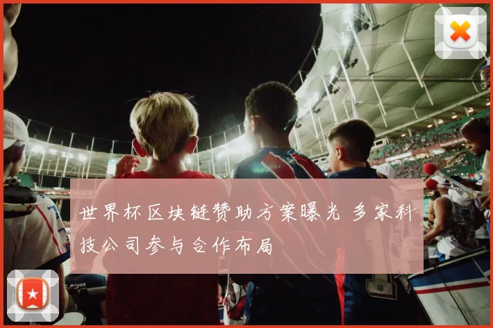 世界杯区块链赞助方案曝光 多家科技公司参与合作布局