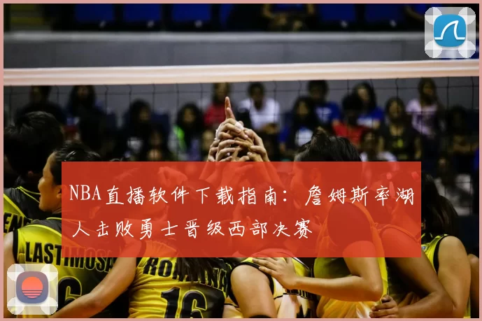 NBA直播软件下载指南:詹姆斯率湖人击败勇士晋级西部决赛