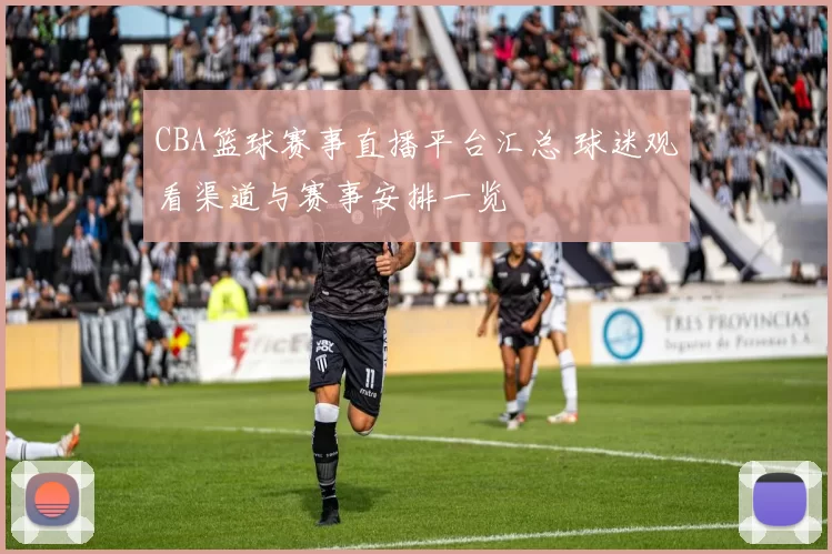 CBA篮球赛事直播平台汇总 球迷观看渠道与赛事安排一览