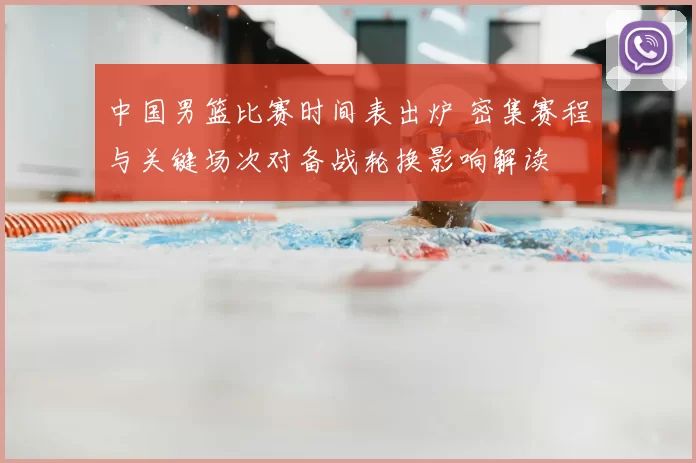 中国男篮比赛时间表出炉 密集赛程与关键场次对备战轮换影响解读