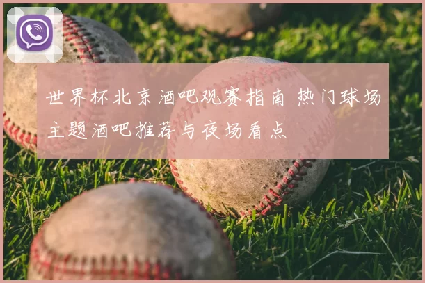 世界杯北京酒吧观赛指南 热门球场主题酒吧推荐与夜场看点
