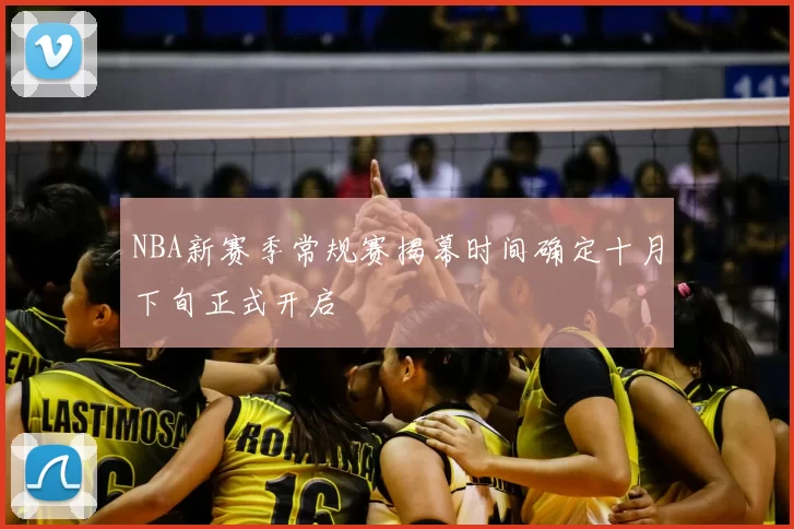 NBA新赛季常规赛揭幕时间确定十月下旬正式开启