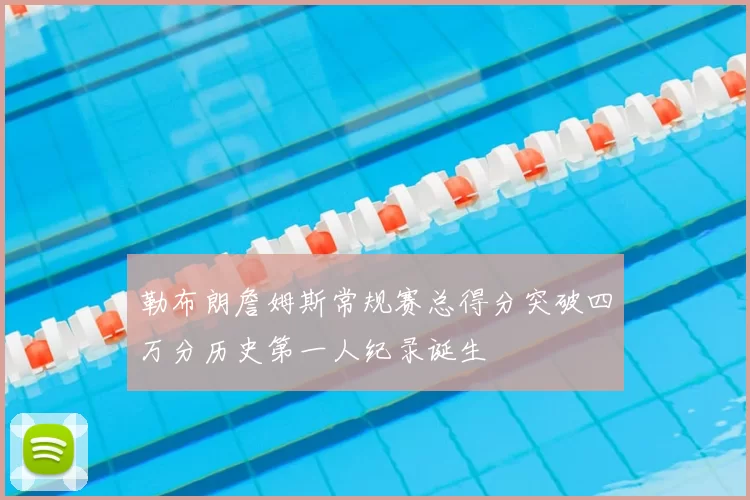 勒布朗詹姆斯常规赛总得分突破四万分历史第一人纪录诞生