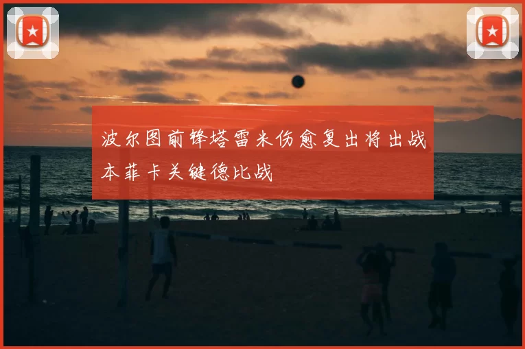 波尔图前锋塔雷米伤愈复出将出战本菲卡关键德比战