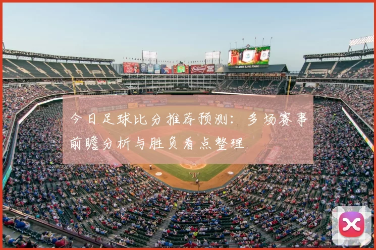 今日足球比分推荐预测：多场赛事前瞻分析与胜负看点整理